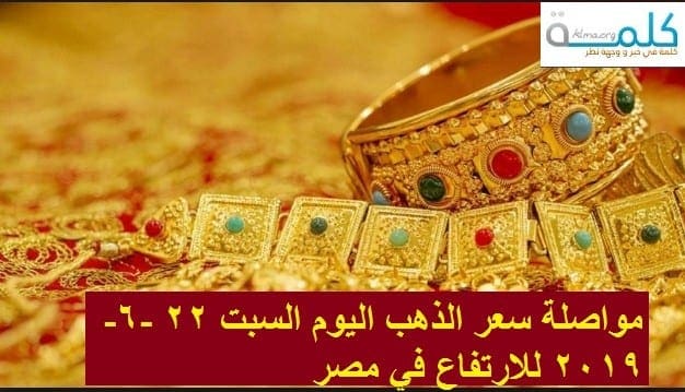 ارتفاع سعر الذهب اليوم السبت 22 6 2019 في مصر جنيهان سعر جرام 21